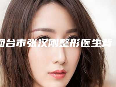 烟台市张汉刚整形医生背阔肌乳房再造大概需要价格是多少钱呢