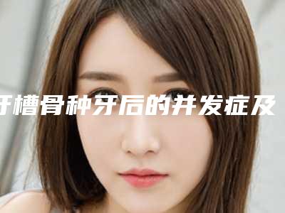 牙槽骨种牙后的并发症及日常护理