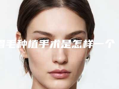 眉毛种植手术是怎样一个过程以及手术后新眉生长的周期