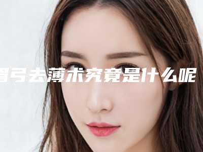 眉弓去薄术究竟是什么呢