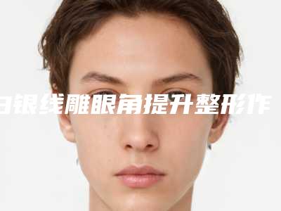 白银线雕眼角提升整形作用维持时间几个月
