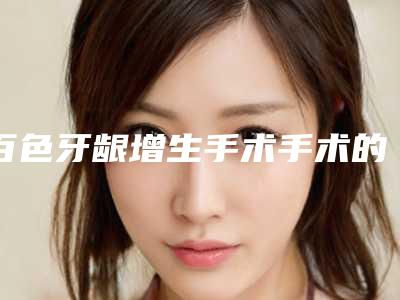 百色牙龈增生手术手术的价格取决于什么