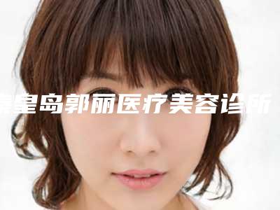 秦皇岛郭丽医疗美容诊所收费标准近期强势曝光一览附韩式双眼皮大全案例