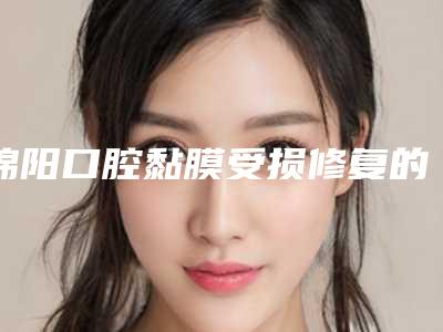 绵阳口腔黏膜受损修复的价格怎么算呢