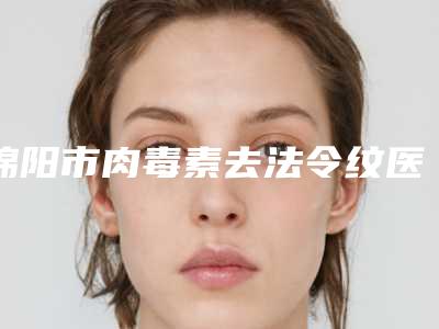 绵阳市肉毒素去法令纹医生上榜清单前十名实力汇总-蒲寒秋医生再上榜