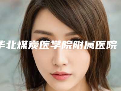 华北煤炭医学院附属医院医疗整形科耳鼻综合治疗台做怎么样-附整形价位表
