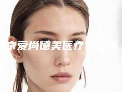 南京爱尚德美医疗美容医院能做朝天鼻整形吗