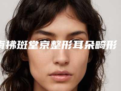 南拂斑堂京整形耳朵畸形的手术风险大吗