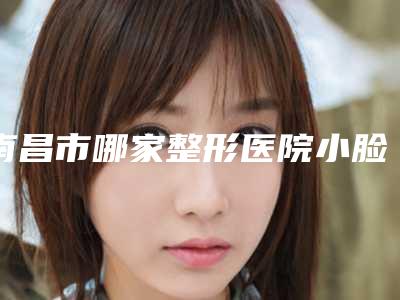 南昌市哪家整形医院小脸磨骨术最好(南昌大学第一附属医院整形美容科人气医生介绍)