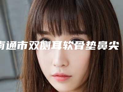 南通市双侧耳软骨垫鼻尖医生排名前十名口碑医美(虞雁鸿医生都在口碑好的医院坐诊)
