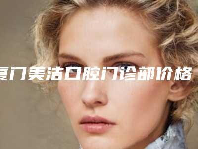 厦门美洁口腔门诊部价格表公布2025-附全瓷牙嵌体案例