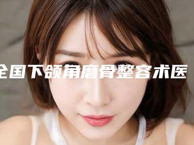 全国下颌角磨骨整容术医院排行榜:下颌角磨骨整容术医院前50强强强比拼