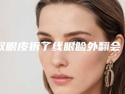 双眼皮拆了线眼睑外翻会好吗上眼睑外翻及疤痕祛除