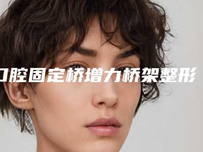 口腔固定桥增力桥架整形术后护理有哪些注意事项