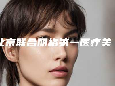 北京联合丽格第一医疗美容医院与北京华悦府医疗美容你更喜欢哪家呢