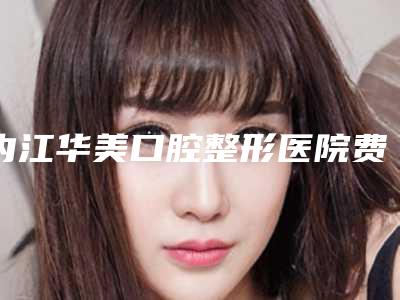 内江华美口腔整形医院费用表明细2025版火热来袭-附牙齿黑三角树脂修复案例