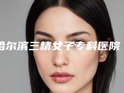 哈尔滨三精女子专科医院美容整形科价格表参考版上线附激光改善黑眼圈案例