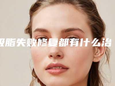 吸脂失败修复都有什么治疗效果