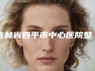 吉林省四平市中心医院整形美容科价格(价目)2025详情一览-注射玻尿酸隆下巴案例