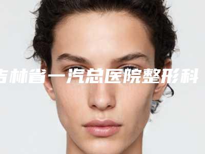 吉林省一汽总医院整形科价格(价目)表经典项目新鲜全部一览-耳朵缺损修补案例