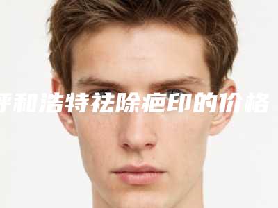 呼和浩特祛除疤印的价格是怎样的