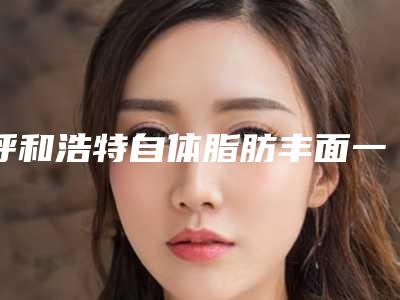 呼和浩特自体脂肪丰面一共需要多少钱