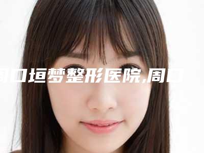 周口垣梦整形医院,周口女子专业减肥医疗美容实力在线PK