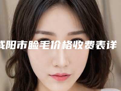 咸阳市睑毛价格收费表详情呈现(2025年均价为:6603元)