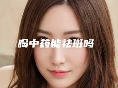 喝中药能祛斑吗