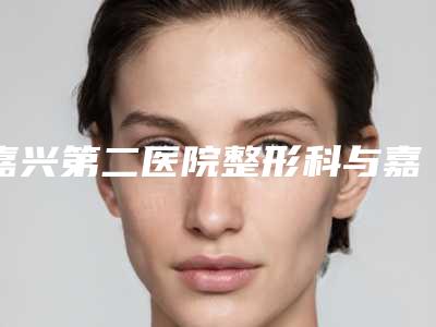 嘉兴第二医院整形科与嘉兴艺科美医疗美容门诊部公立私立口碑大PK