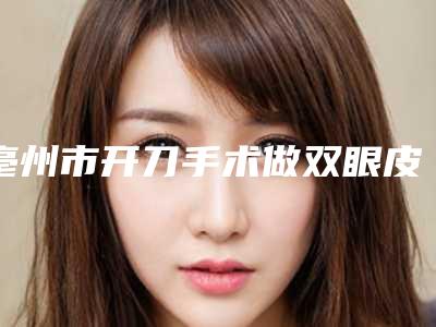 亳州市开刀手术做双眼皮医院排行top10强名气榜单推荐(亳州汤陵皮肤医疗美容门诊部口碑汇总)