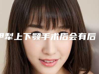 伊犁上下颚手术后会有后遗症吗