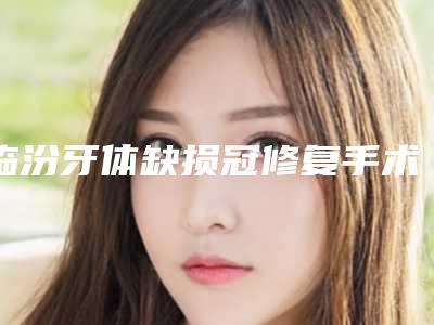 临汾牙体缺损冠修复手术之后应该怎么处理