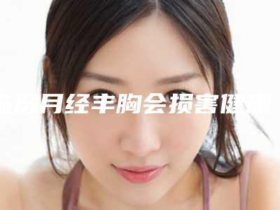 临汾月经丰胸会损害健康吗