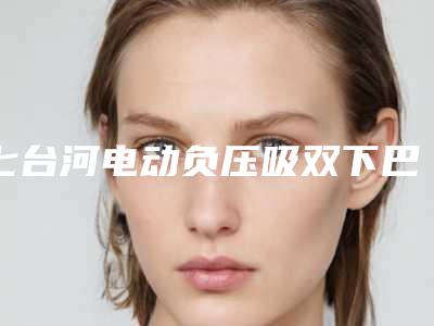 七台河电动负压吸双下巴术后的护理须知