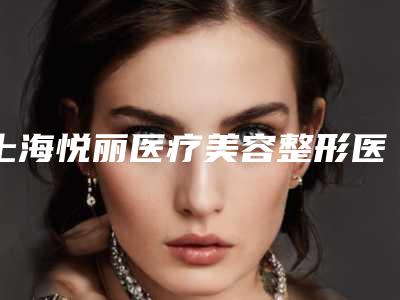 上海悦丽医疗美容整形医院价格(费用)清单不容错过附微针美肌案例