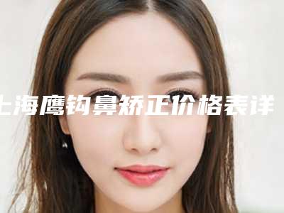 上海鹰钩鼻矫正价格表详情,今天鹰钩鼻矫正价格为3148元-59811元