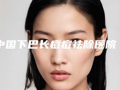 中国下巴长痘痘祛除医院排名:下巴长痘痘祛除医院top50口碑pk