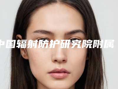 中国辐射防护研究院附属医院价格(收费标准)分享_附医院全新资料-杨民锋医生介绍