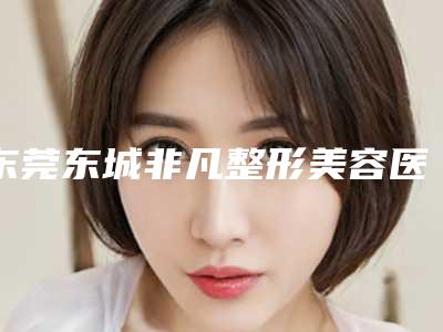 东莞东城非凡整形美容医院与东莞爱优医疗美容皮肤科诊所哪家好一目了然