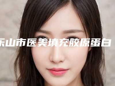 乐山市医美填充胶原蛋白收费明细公布-近8个月均价为10840元