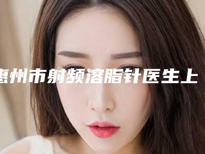 惠州市射频溶脂针医生上榜清单有名的昆明竹子医-熊德医生技术如何