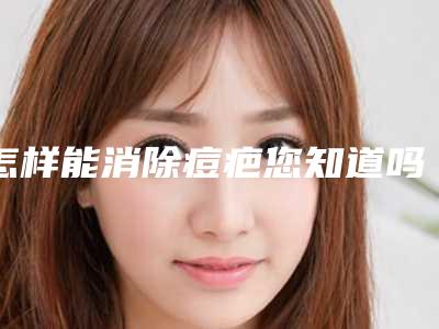 怎样能消除痘疤您知道吗-脸上痘疤怎么能去除!