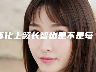 怀化上颌长智齿是不是每个人都适合