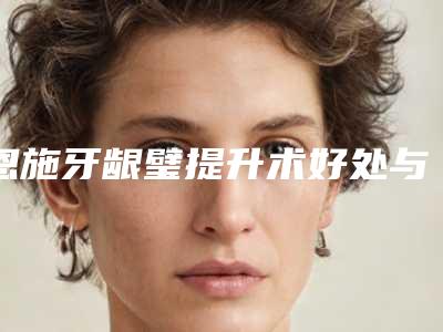 恩施牙龈璧提升术好处与坏处