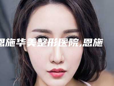 恩施华美整形医院,恩施市京韩整形门诊部怎么样哪个大夫手术做的好