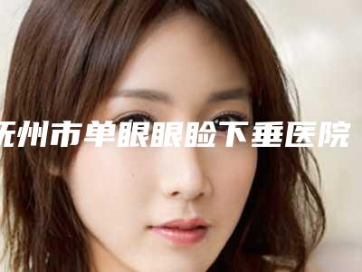 抚州市单眼眼睑下垂医院上榜清单前十名谁做得好(抚州华美医疗美容实力差距不大)