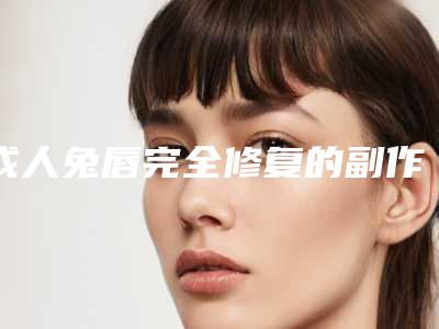 成人兔唇完全修复的副作用你知道么