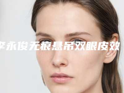 李永俊无痕悬吊双眼皮效果是不是真的好