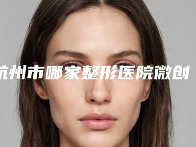杭州市哪家整形医院微创纳米无痕双眼皮最好(浙江省立同德医院整形科评价看很靠谱)